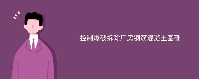 控制爆破拆除厂房钢筋混凝土基础