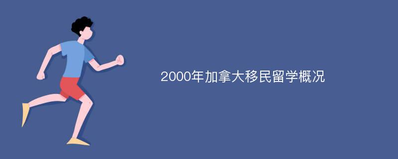 2000年加拿大移民留学概况