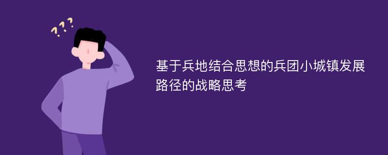 基于兵地结合思想的兵团小城镇发展路径的战略思考